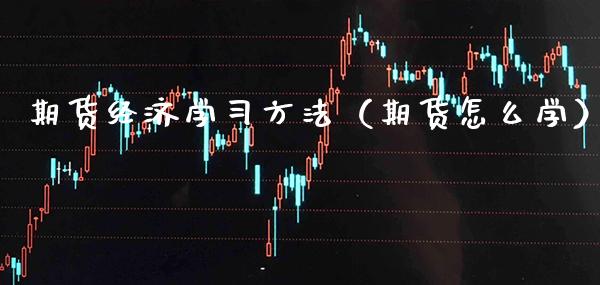 期货经济学方法（期货怎么学） (https://www.njaxzs.com/) 期货直播间 第1张