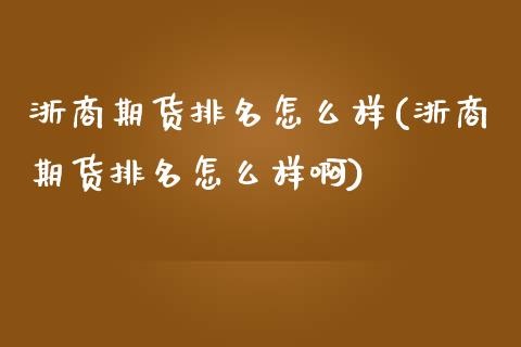 浙商期货排名怎么样(浙商期货排名怎么样啊) (https://www.njaxzs.com/) 期货直播间 第1张