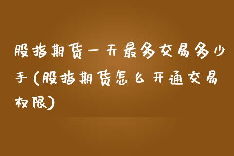 股指期货一天最多交易多少手(股指期货怎么开通交易权限) (https://www.njaxzs.com/) 内盘期货 第1张