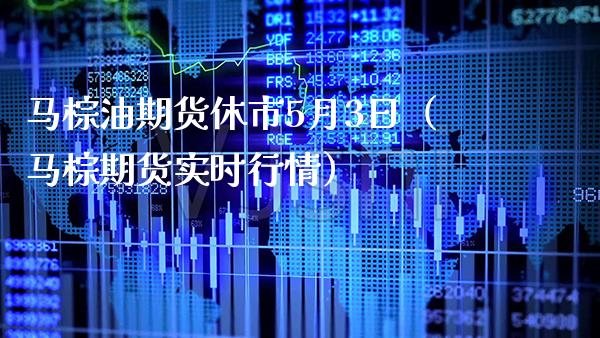 马棕油期货休市5月3日（马棕期货实时行情） (https://www.njaxzs.com/) 期货直播间 第1张