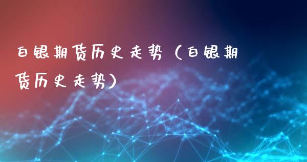 白银期货历史走势（白银期货历史走势） (https://www.njaxzs.com/) 期货直播间 第1张