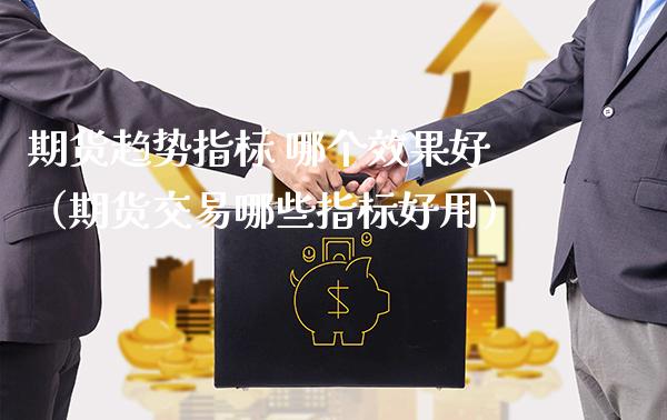 期货趋势指标 哪个效果好（期货交易哪些指标好用） (https://www.njaxzs.com/) 期货行情 第1张