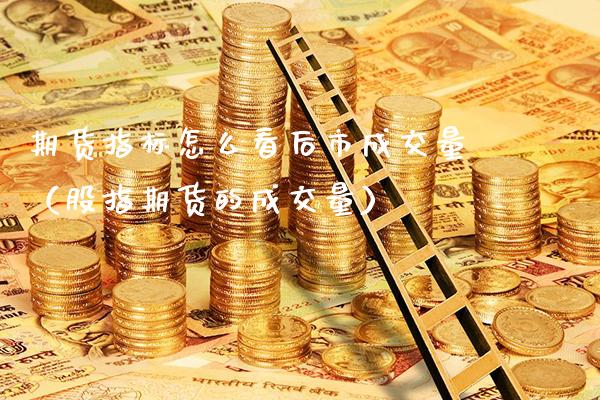 期货指标怎么看后市成交量（股指期货的成交量） (https://www.njaxzs.com/) 期货直播间 第1张