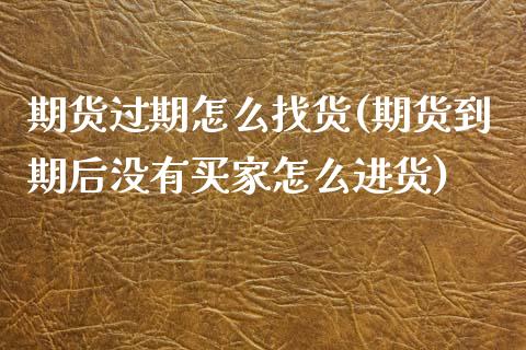 期货过期怎么找货(期货到期后没有买家怎么进货) (https://www.njaxzs.com/) 期货行情 第1张