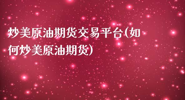 炒美原油期货交易平台(如何炒美原油期货) (https://www.njaxzs.com/) 内盘期货 第1张