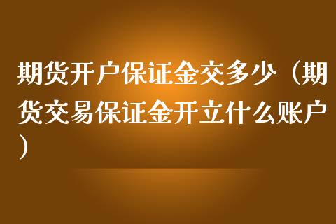 期货开户保证金交多少（期货交易保证金开立什么账户） (https://www.njaxzs.com/) 期货直播间 第1张
