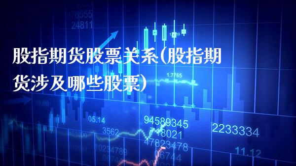 股指期货股票关系(股指期货涉及哪些股票) (https://www.njaxzs.com/) 内盘期货 第1张