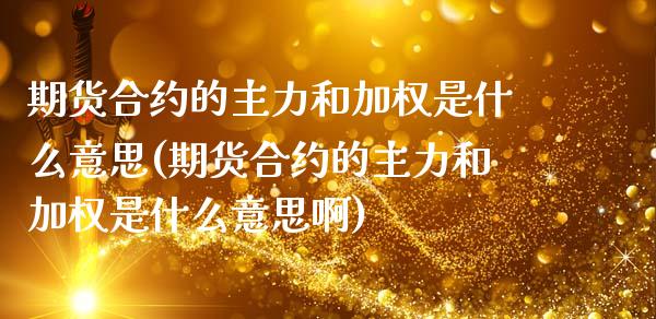 期货合约的主力和加权是什么意思(期货合约的主力和加权是什么意思啊) (https://www.njaxzs.com/) 期货直播间 第1张
