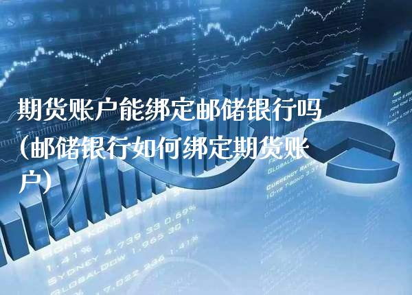 期货账户能绑定邮储银行吗(邮储银行如何绑定期货账户) (https://www.njaxzs.com/) 内盘期货 第1张