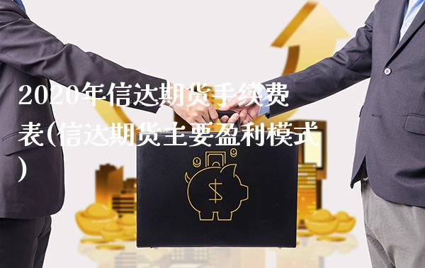 2020年信达期货手续费表(信达期货主要盈利模式) (https://www.njaxzs.com/) 期货投资 第1张