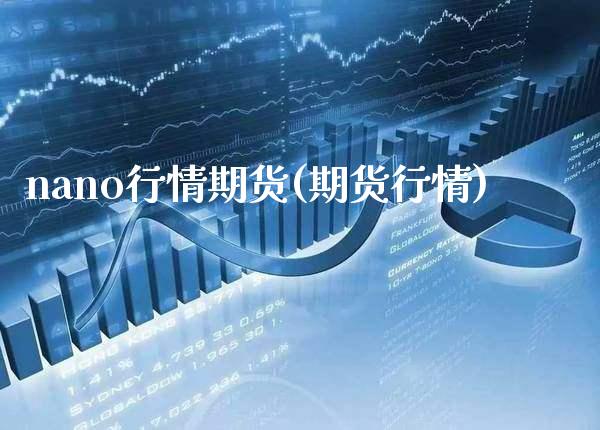 nano行情期货(期货行情) (https://www.njaxzs.com/) 内盘期货 第1张