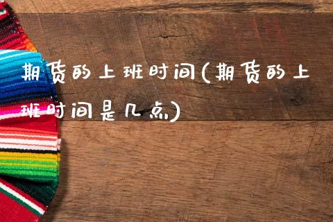 期货的上班时间(期货的上班时间是几点) (https://www.njaxzs.com/) 黄金期货 第1张