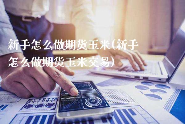 新手怎么做期货玉米(新手怎么做期货玉米交易) (https://www.njaxzs.com/) 内盘期货 第1张