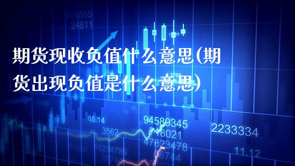 期货现收负值什么意思(期货出现负值是什么意思) (https://www.njaxzs.com/) 内盘期货 第1张