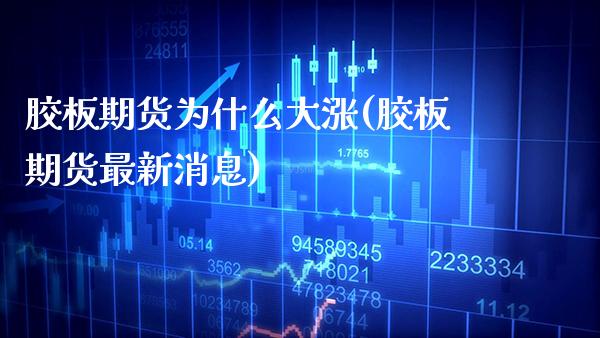 胶板期货为什么大涨(胶板期货最新消息) (https://www.njaxzs.com/) 期货直播间 第1张