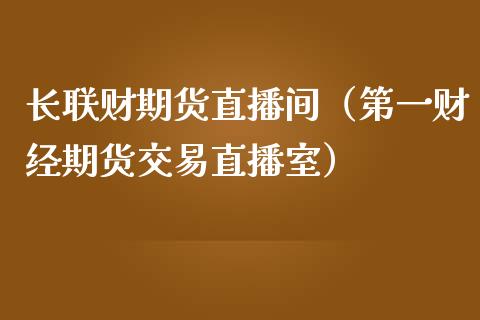 长联财期货直播间（第一财经期货交易直播室） (https://www.njaxzs.com/) 黄金期货 第1张