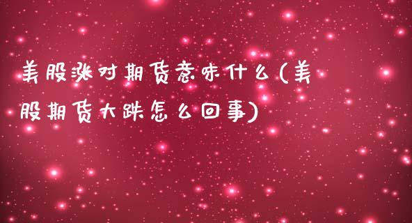 美股涨对期货意味什么(美股期货大跌怎么回事) (https://www.njaxzs.com/) 期货行情 第1张