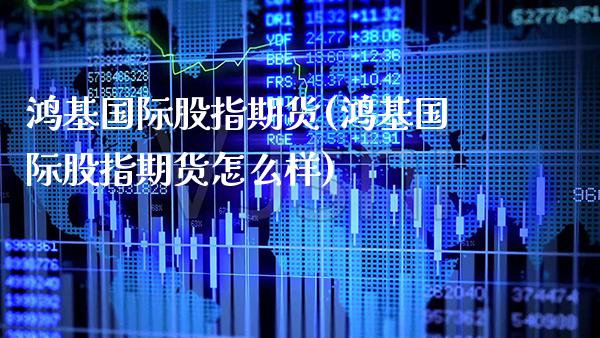 鸿基国际股指期货(鸿基国际股指期货怎么样) (https://www.njaxzs.com/) 期货直播间 第1张