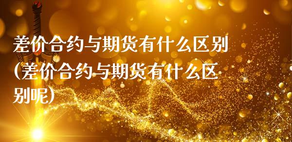 差价合约与期货有什么区别(差价合约与期货有什么区别呢) 黄金期货 第1张-爱新财经 差价合约与期货有什么区别(差价合约与期货有什么区别呢) (https://www.njaxzs.com/) 黄金期货 第1张