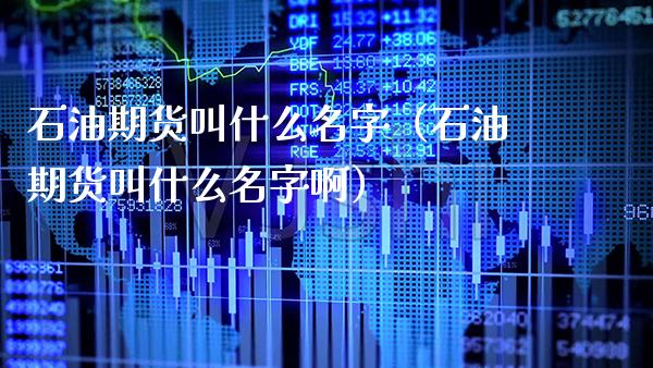 石油期货叫什么名字（石油期货叫什么名字啊） (https://www.njaxzs.com/) 期货行情 第1张