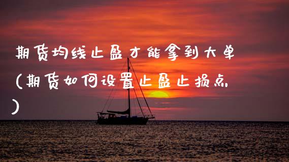 期货均线止盈才能拿到大单(期货如何设置止盈止损点) (https://www.njaxzs.com/) 期货投资 第1张