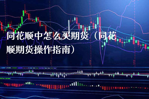 同花顺中怎么买期货（同花顺期货操作指南） (https://www.njaxzs.com/) 期货行情 第1张