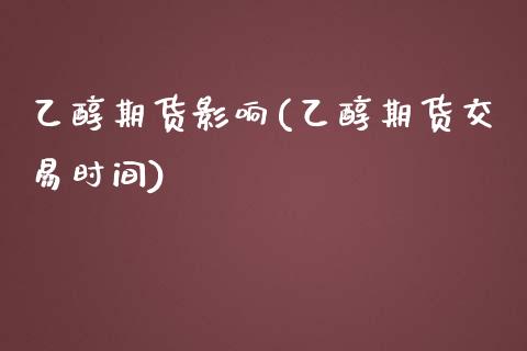 乙醇期货影响(乙醇期货交易时间) (https://www.njaxzs.com/) 内盘期货 第1张