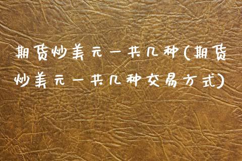 期货炒美元一共几种(期货炒美元一共几种交易方式) (https://www.njaxzs.com/) 期货直播间 第1张