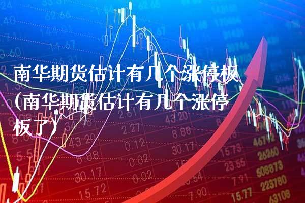 南华期货估计有几个涨停板(南华期货估计有几个涨停板了) (https://www.njaxzs.com/) 原油期货 第1张