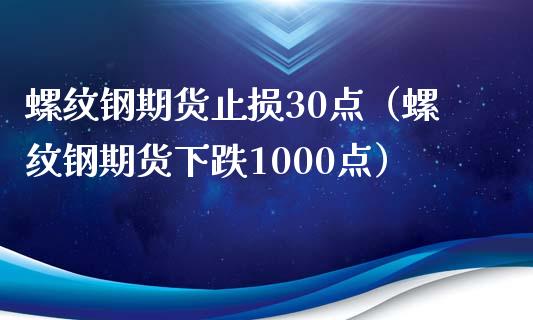 螺纹钢期货止损30点（螺纹钢期货下跌1000点） (https://www.njaxzs.com/) 期货直播间 第1张