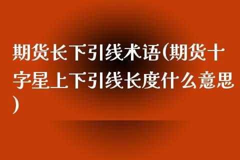 期货长下引线术语(期货十字星上下引线长度什么意思) (https://www.njaxzs.com/) 期货开户 第1张