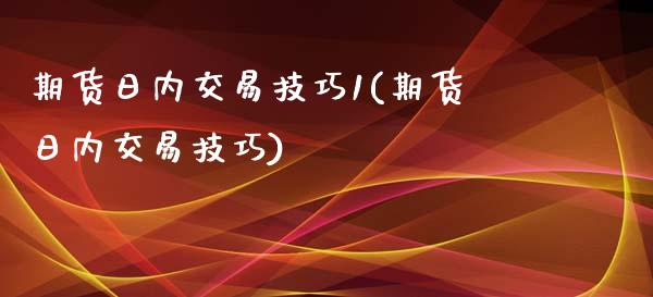 期货日内交易技巧1(期货日内交易技巧) (https://www.njaxzs.com/) 内盘期货 第1张