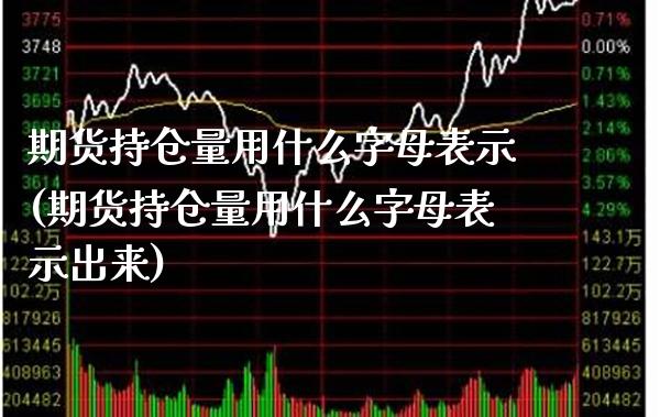 期货持仓量用什么字母表示(期货持仓量用什么字母表示出来) (https://www.njaxzs.com/) 期货直播间 第1张