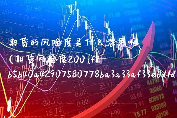 期货的风险度是什么意思啊(期货风险度200%) (https://www.njaxzs.com/) 期货直播间 第1张