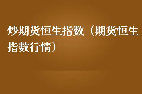 炒期货恒生指数（期货恒生指数行情） (https://www.njaxzs.com/) 原油期货 第1张