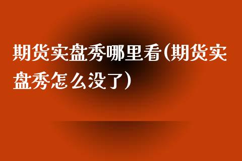 期货实盘秀哪里看(期货实盘秀怎么没了) (https://www.njaxzs.com/) 内盘期货 第1张