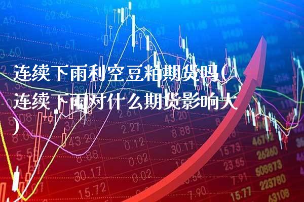 连续下雨利空豆粕期货吗(连续下雨对什么期货影响大) (https://www.njaxzs.com/) 原油期货 第1张