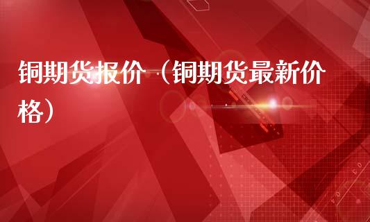 铜期货报价（铜期货最新） (https://www.njaxzs.com/) 期货直播间 第1张