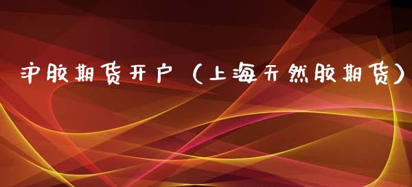 沪胶期货开户（上海天然胶期货） (https://www.njaxzs.com/) 内盘期货 第1张