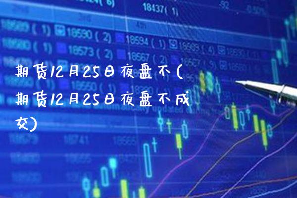 期货12月25日夜盘不(期货12月25日夜盘不成交) (https://www.njaxzs.com/) 期货直播间 第1张