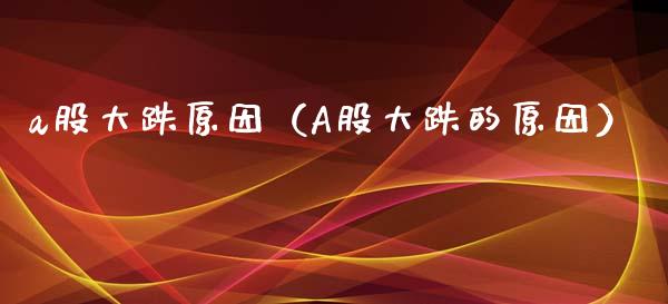 a股大跌原因（A股大跌的原因） (https://www.njaxzs.com/) 期货直播间 第1张