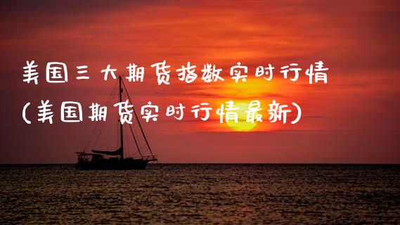 美国三大期货指数实时行情(美国期货实时行情最新) (https://www.njaxzs.com/) 期货直播间 第1张