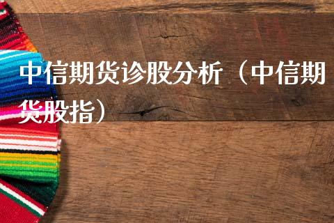 中信期货诊股分析（中信期货股指） (https://www.njaxzs.com/) 期货行情 第1张