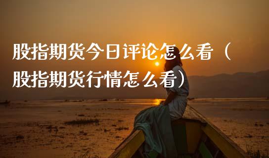 股指期货今日评论怎么看（股指期货行情怎么看） (https://www.njaxzs.com/) 原油期货 第1张