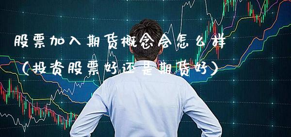 股票加入期货概念会怎么样（投资股票好还是期货好） (https://www.njaxzs.com/) 内盘期货 第1张