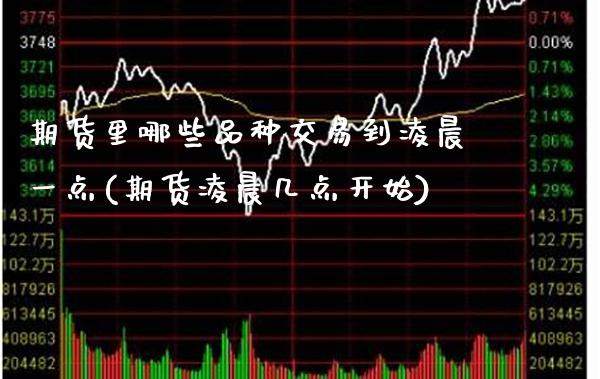 期货里哪些品种交易到凌晨一点(期货凌晨几点开始) (https://www.njaxzs.com/) 期货投资 第1张