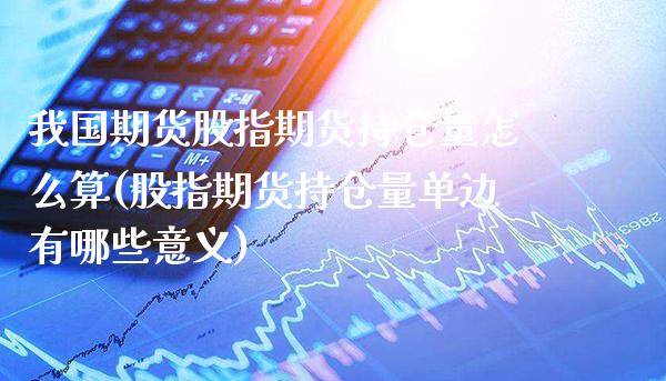 我国期货股指期货持仓量怎么算(股指期货持仓量单边有哪些意义) (https://www.njaxzs.com/) 原油期货 第1张