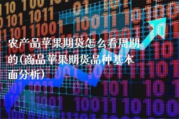 农产品苹果期货怎么看周期的(商品苹果期货品种基本面分析) (https://www.njaxzs.com/) 期货投资 第1张