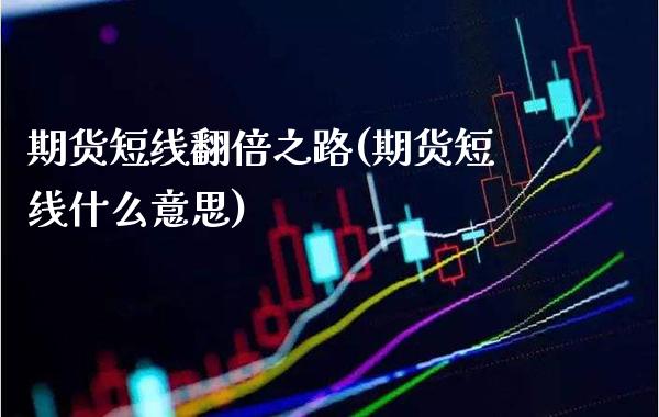 期货短线翻倍之路(期货短线什么意思) (https://www.njaxzs.com/) 黄金期货 第1张