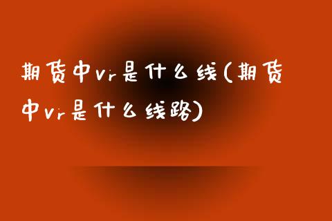 期货中vr是什么线(期货中vr是什么线路) (https://www.njaxzs.com/) 黄金期货 第1张